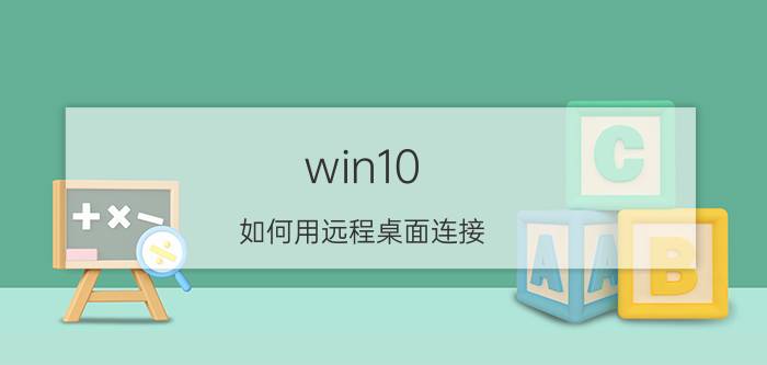 win10 如何用远程桌面连接 win10怎么打开电脑远程访问？